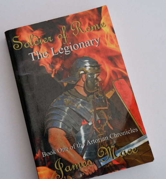 Soldier of Rome: The Legionary (The Artorian Chronicles Book 1) - James Mace