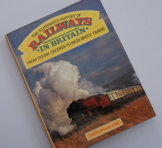 he Illustrated History if Railways in Britain - From Steam Engines to High-Speed Trains - Geoffrey Freeman Allen